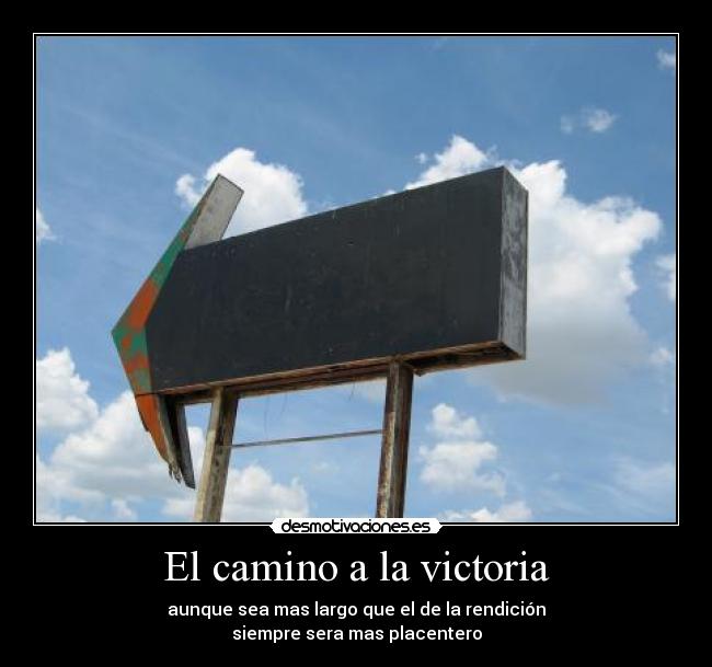 El camino a la victoria - aunque sea mas largo que el de la rendición
siempre sera mas placentero