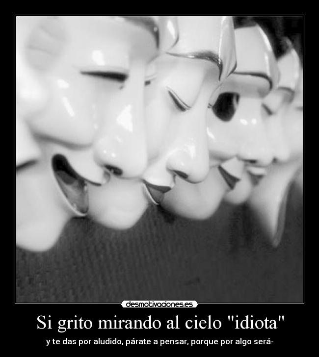 Si grito mirando al cielo idiota -