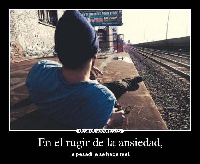 En el rugir de la ansiedad, - 