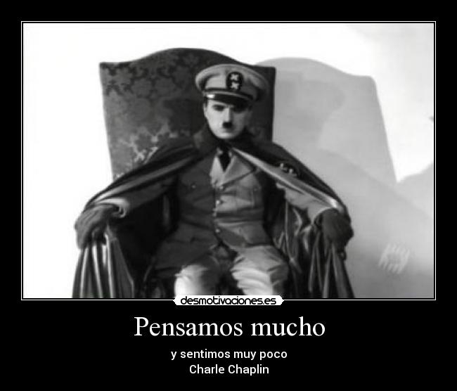 Pensamos mucho - y sentimos muy poco
Charle Chaplin