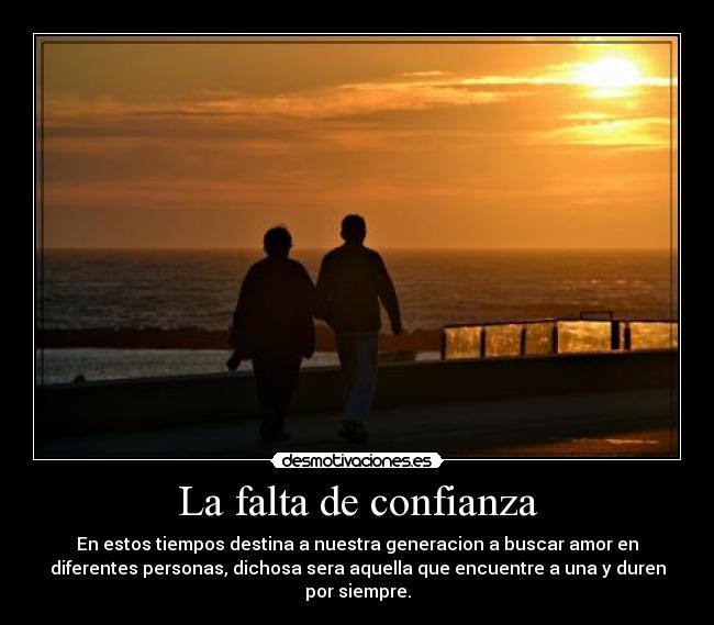 La falta de confianza - En estos tiempos destina a nuestra generacion a buscar amor en
diferentes personas, dichosa sera aquella que encuentre a una y duren
por siempre.