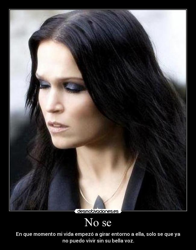 No se - En que momento mi vida empezó a girar entorno a ella, solo se que ya
no puedo vivir sin su bella voz.