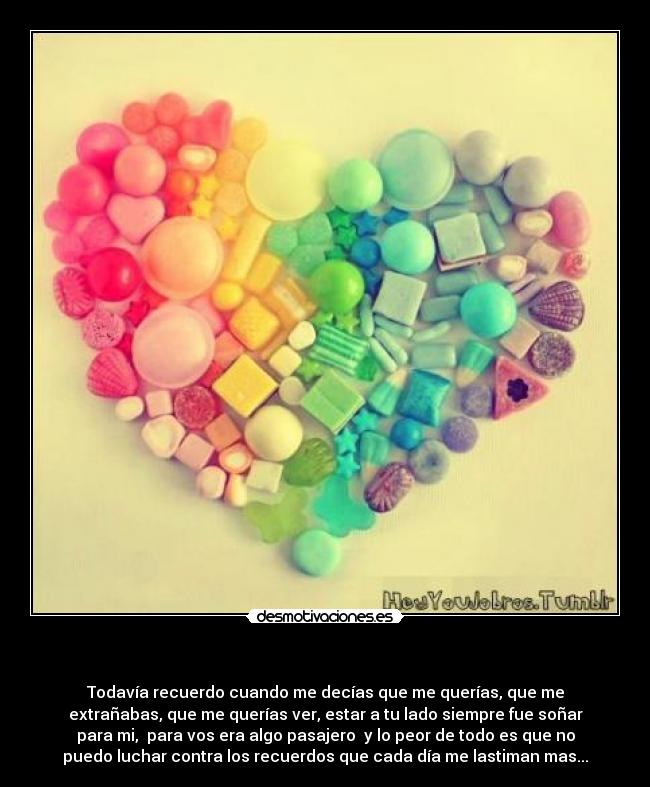 - Todavía recuerdo cuando me decías que me querías, que me
extrañabas, que me querías ver, estar a tu lado siempre fue soñar
para mi, para vos era algo pasajero y lo peor de todo es que no
puedo luchar contra los recuerdos que cada día me lastiman mas...
