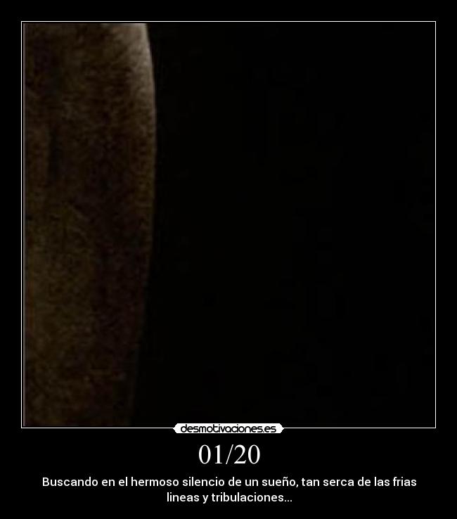 01/20 - Buscando en el hermoso silencio de un sueño, tan serca de las frias
lineas y tribulaciones...