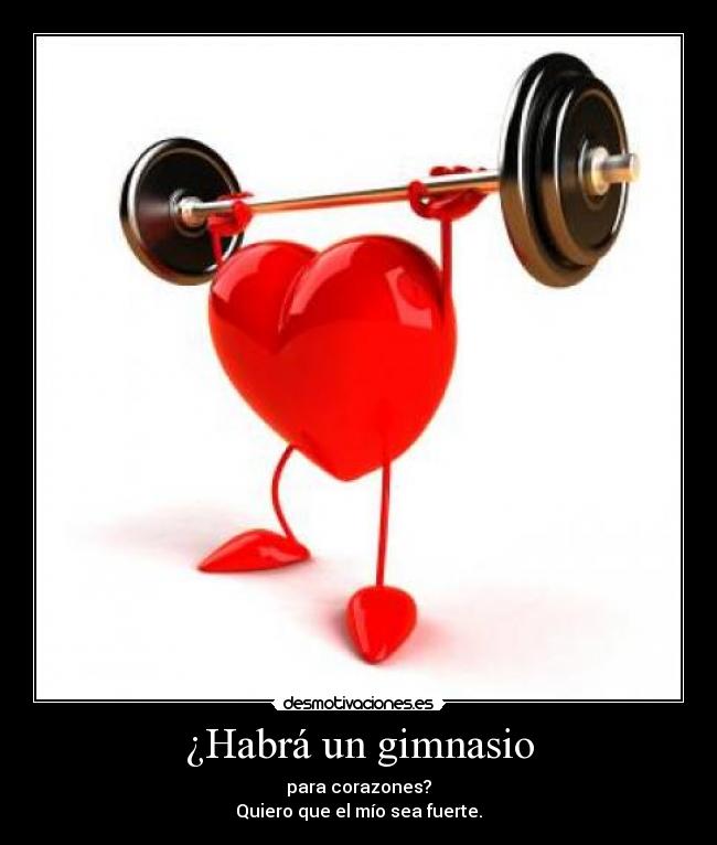 ¿Habrá un gimnasio - para corazones?
Quiero que el mío sea fuerte.