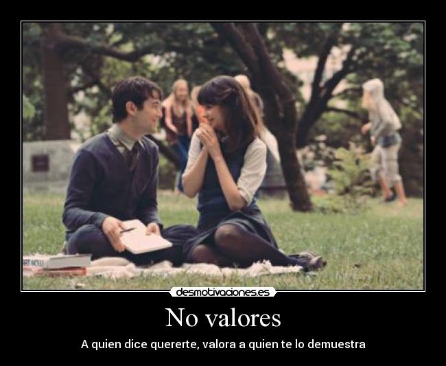 No valores - A quien dice quererte, valora a quien te lo demuestra