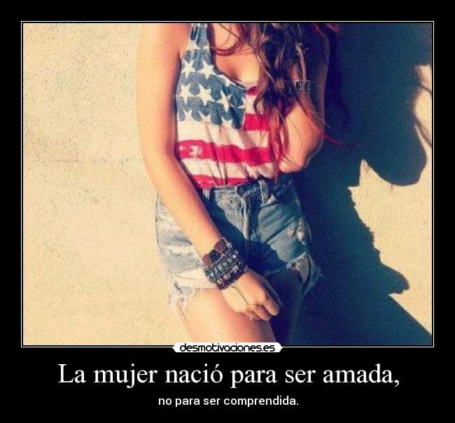 La mujer nació para ser amada, -
