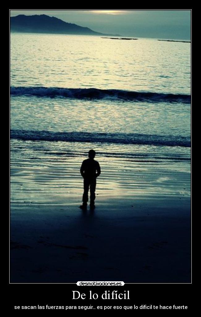 De lo difícil - se sacan las fuerzas para seguir.. es por eso que lo dificil te hace fuerte
