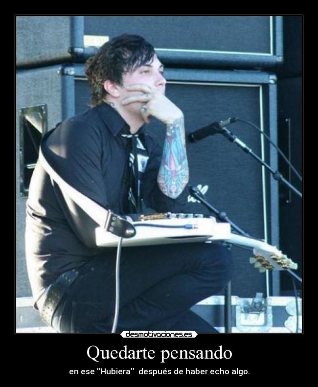 Quedarte pensando - en ese Hubiera  después de haber echo algo.