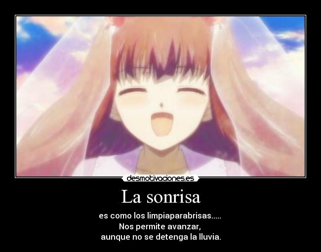 La sonrisa - es como los limpiaparabrisas..... 
Nos permite avanzar, 
aunque no se detenga la lluvia.