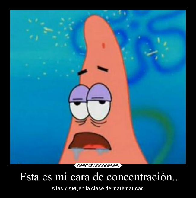 Esta es mi cara de concentración.. - A las 7 AM ,en la clase de matemáticas!