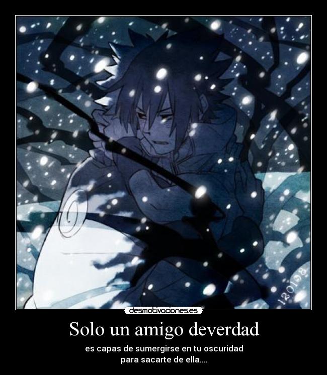 Solo un amigo deverdad - es capas de sumergirse en tu oscuridad
para sacarte de ella....