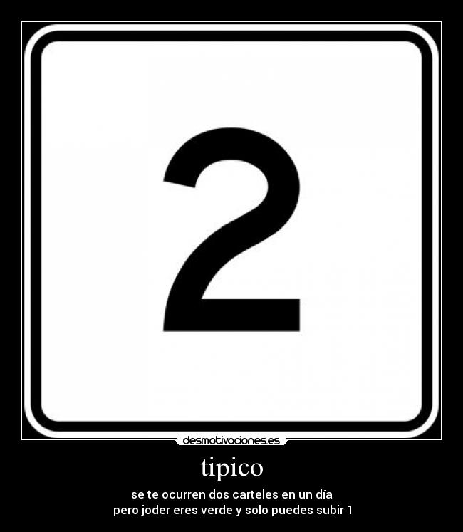 tipico - se te ocurren dos carteles en un día
pero joder eres verde y solo puedes subir 1