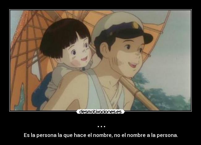 ... - Es la persona la que hace el nombre, no el nombre a la persona.