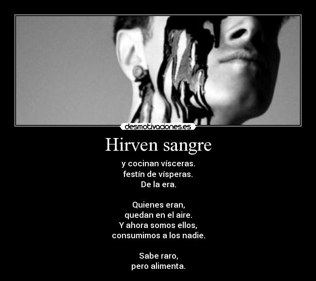 Hirven sangre - y cocinan vísceras.
festín de vísperas.
De la era.

Quienes eran,
quedan en el aire.
Y ahora somos ellos,
consumimos a los nadie.

Sabe raro,
pero alimenta.