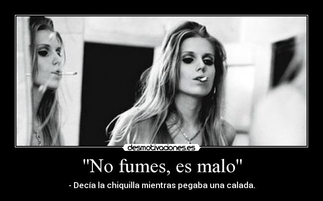 No fumes, es malo - - Decía la chiquilla mientras pegaba una calada.