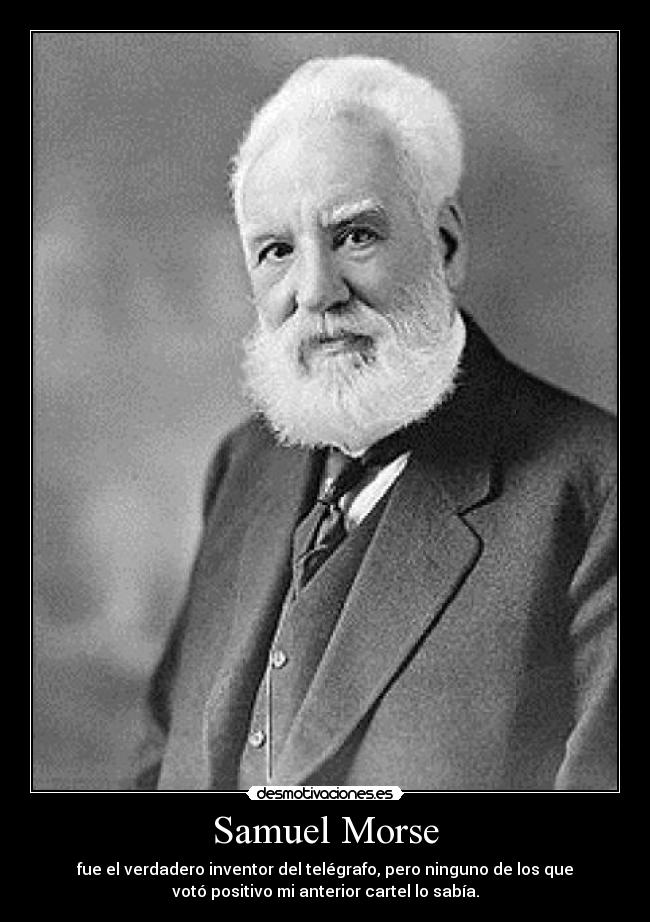 Samuel Morse - fue el verdadero inventor del telégrafo, pero ninguno de los que
votó positivo mi anterior cartel lo sabía.