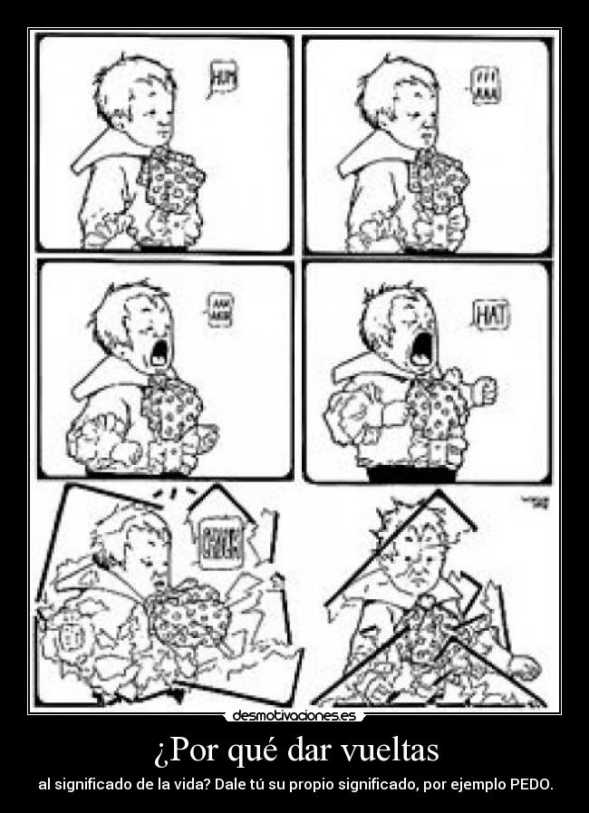 ¿Por qué dar vueltas - al significado de la vida? Dale tú su propio significado, por ejemplo PEDO.