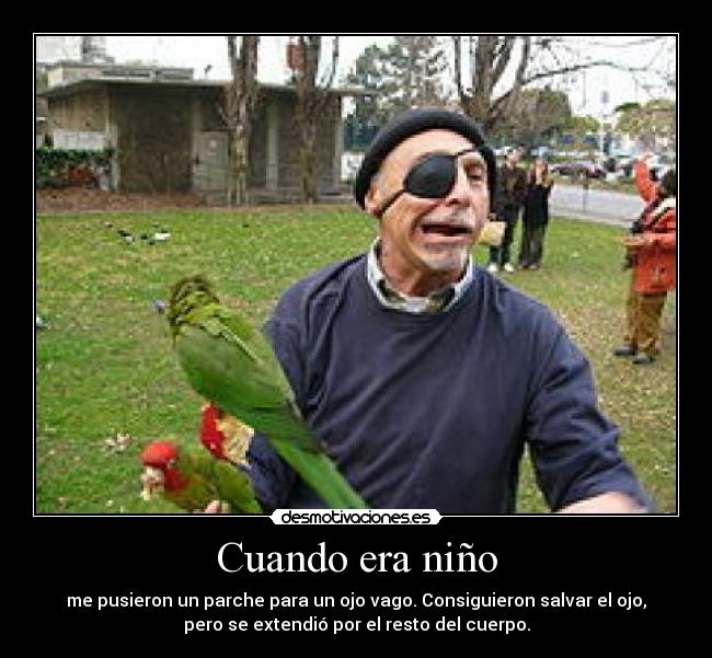 Cuando era niño - me pusieron un parche para un ojo vago. Consiguieron salvar el ojo,
pero se extendió por el resto del cuerpo.