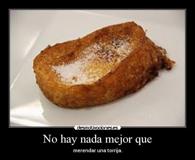 No hay nada mejor que - merendar una torrija.