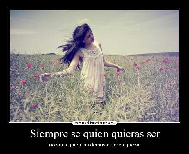 Siempre se quien quieras ser - no seas quien los demas quieren que se