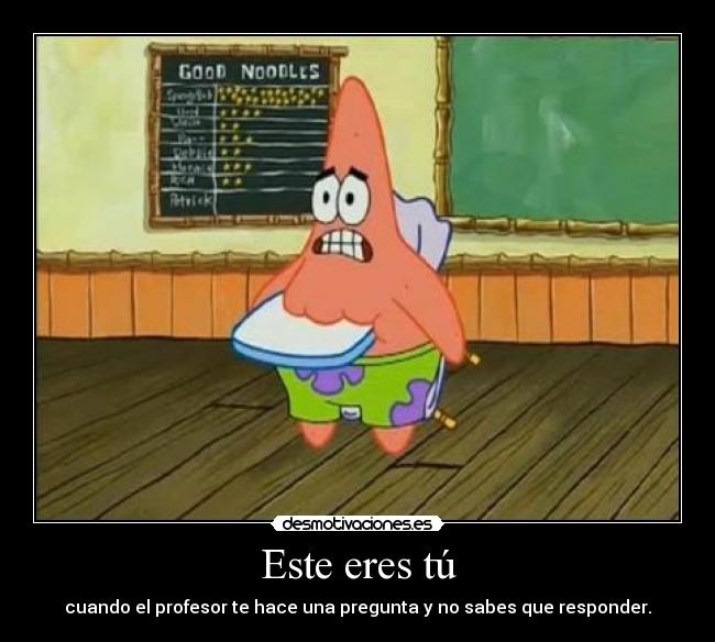 Este eres tú - cuando el profesor te hace una pregunta y no sabes que responder.