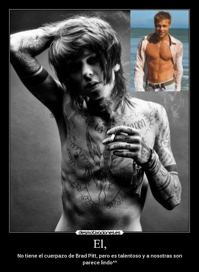 El, - No tiene el cuerpazo de Brad Pitt, pero es talentoso y a nosotras son parece lindo^^