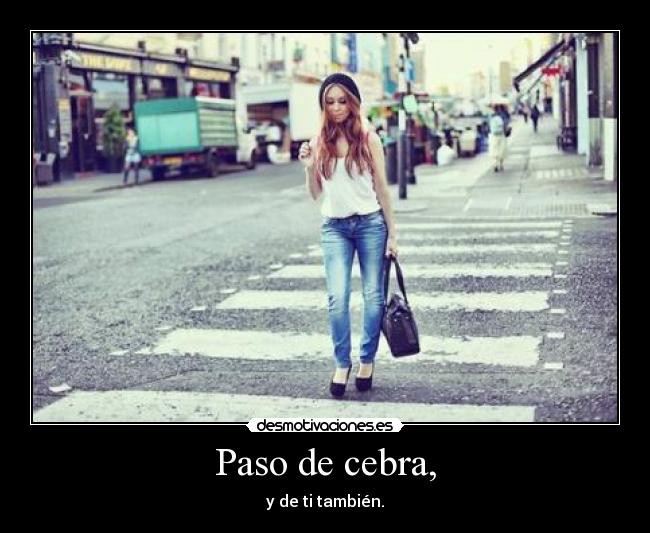 Paso de cebra, - y de ti también.