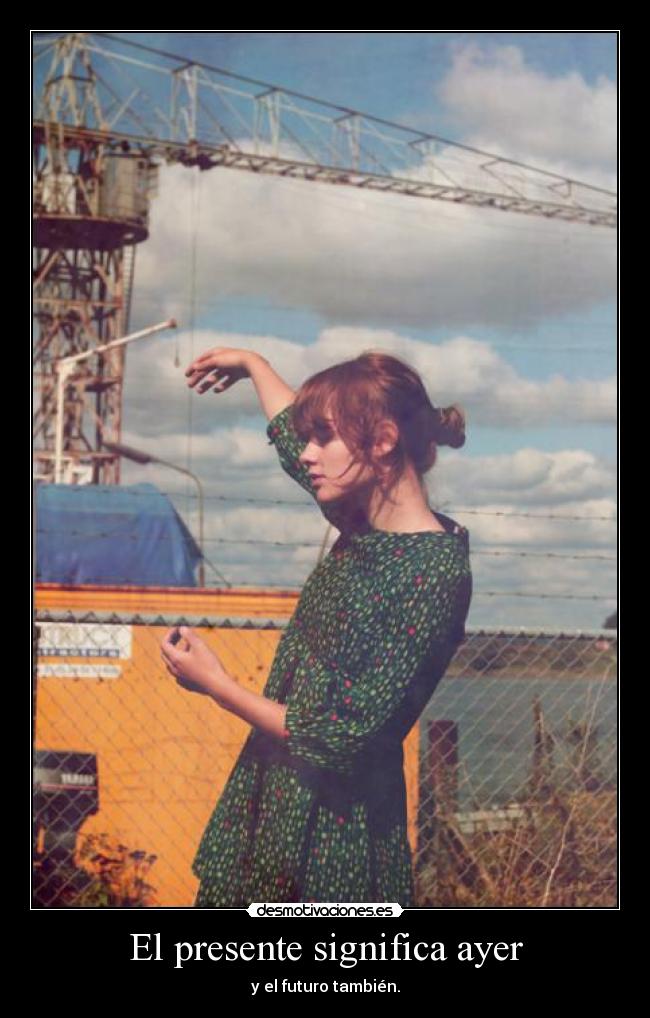 El presente significa ayer - y el futuro también.