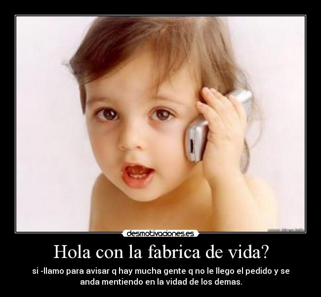 Hola con la fabrica de vida? -