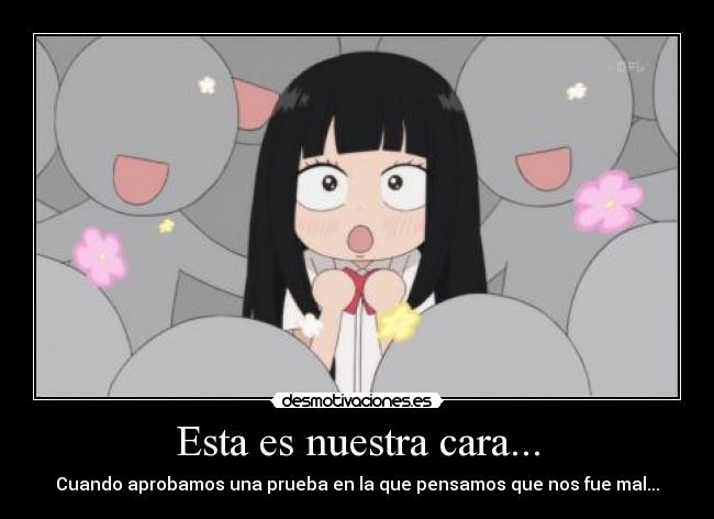 Esta es nuestra cara... - Cuando aprobamos una prueba en la que pensamos que nos fue mal...