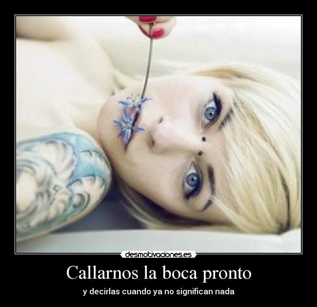 Callarnos la boca pronto - y decirlas cuando ya no significan nada