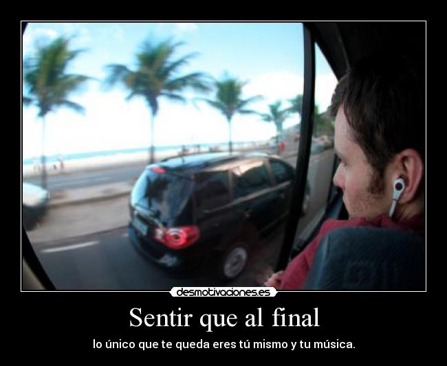 Sentir que al final - lo único que te queda eres tú mismo y tu música.
