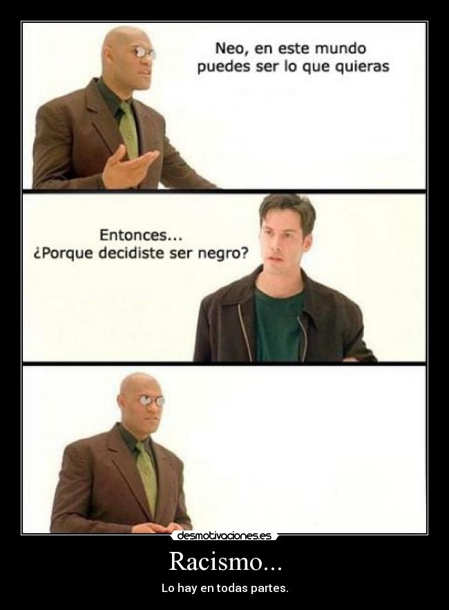 Racismo... - Lo hay en todas partes.