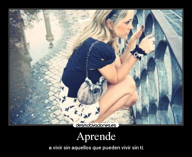 Aprende - a vivir sin aquellos que pueden vivir sin tí.