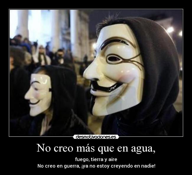 No creo más que en agua, - fuego, tierra y aire
No creo en guerra, ¡ya no estoy creyendo en nadie!