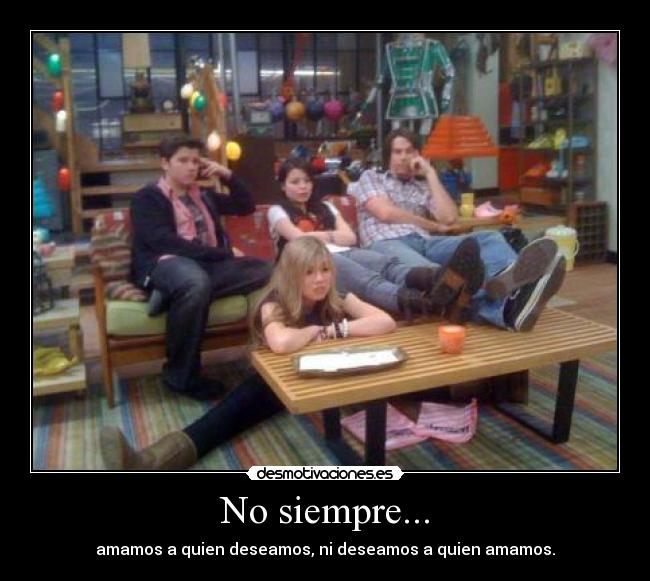 No siempre... - amamos a quien deseamos, ni deseamos a quien amamos.