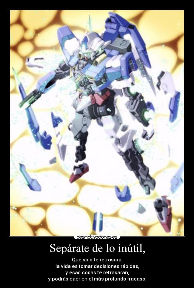 Sepárate de lo inútil, - Que solo te retrasara,
la vida es tomar decisiones rápidas,
y esas cosas te retrasaran,
y podrás caer en el más profundo fracaso.