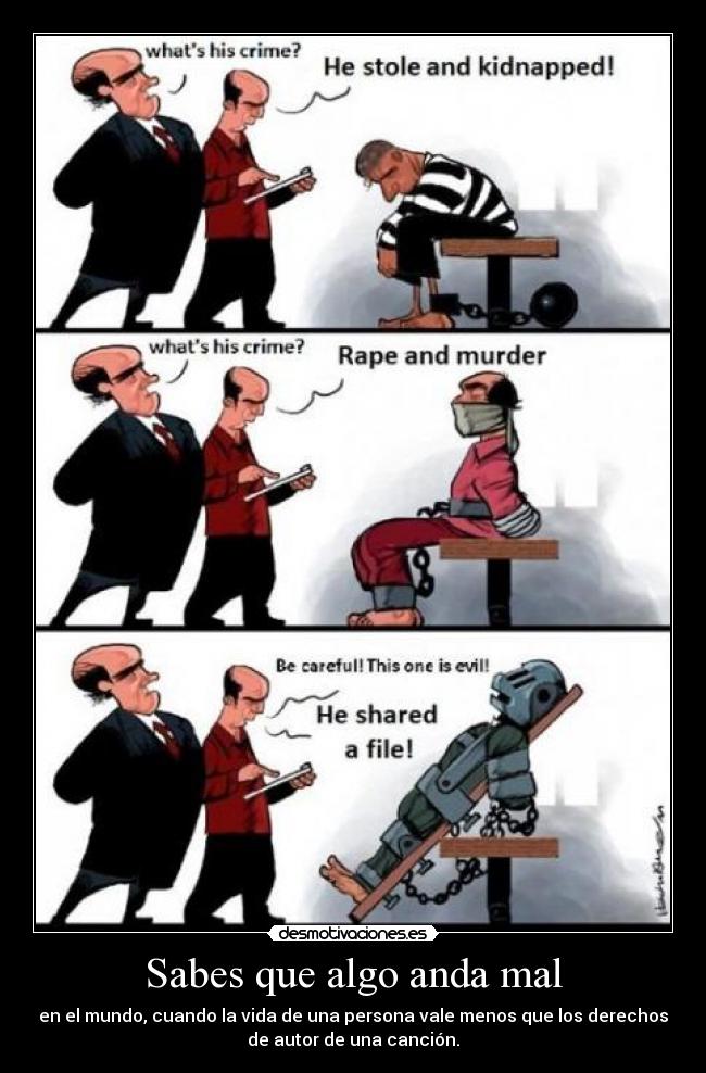 Sabes que algo anda mal - en el mundo, cuando la vida de una persona vale menos que los derechos
de autor de una canción.