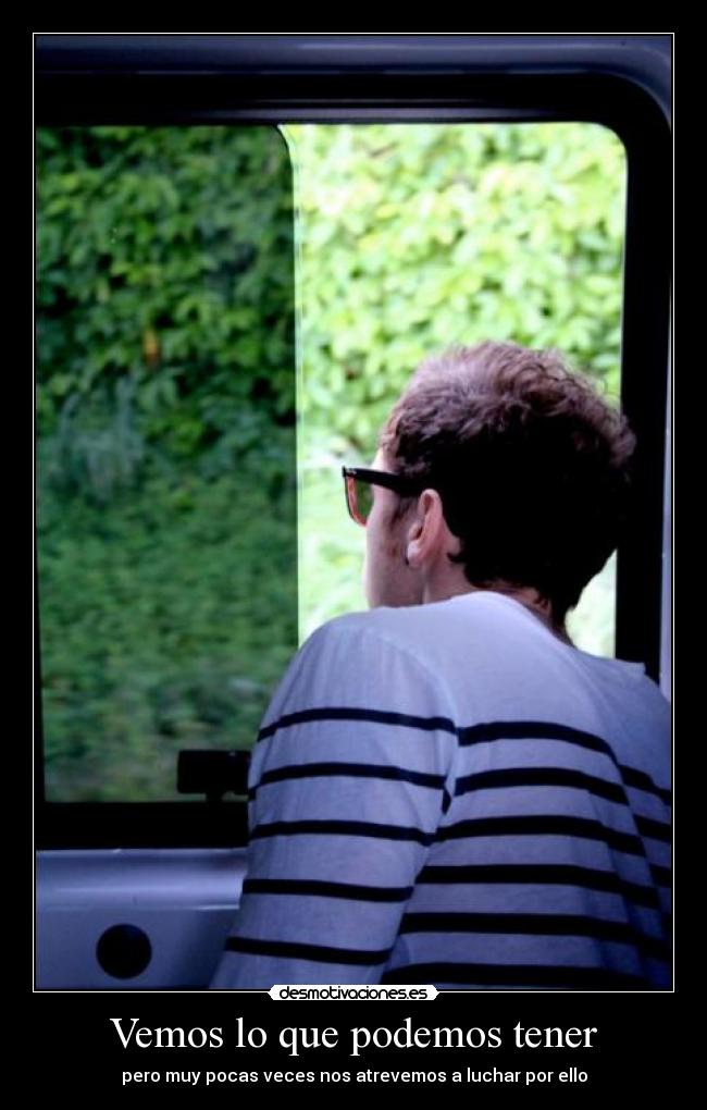Vemos lo que podemos tener - pero muy pocas veces nos atrevemos a luchar por ello