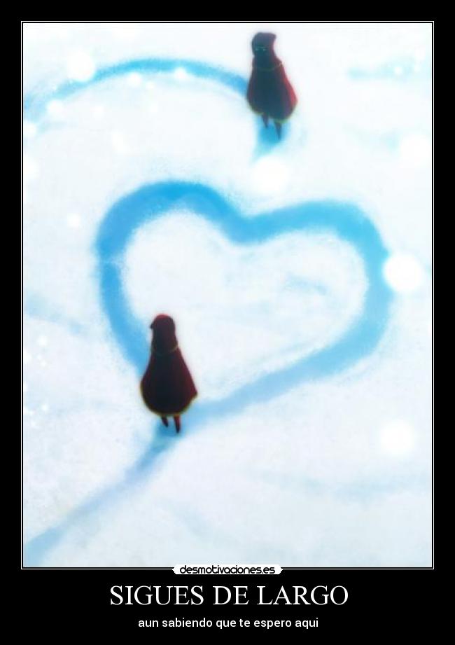 SIGUES DE LARGO - aun sabiendo que te espero aqui
