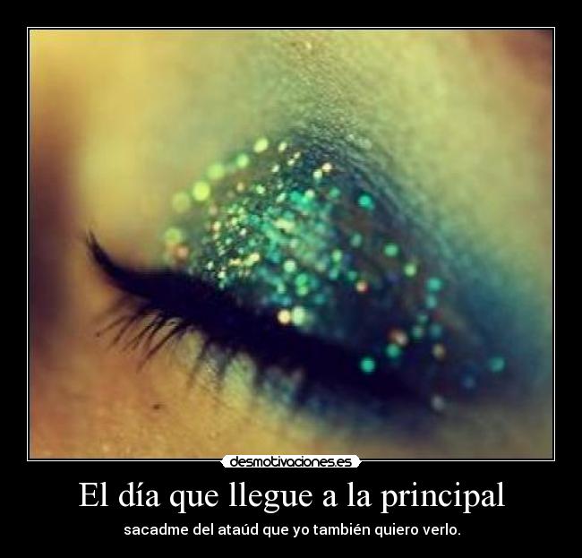 El día que llegue a la principal - sacadme del ataúd que yo también quiero verlo.