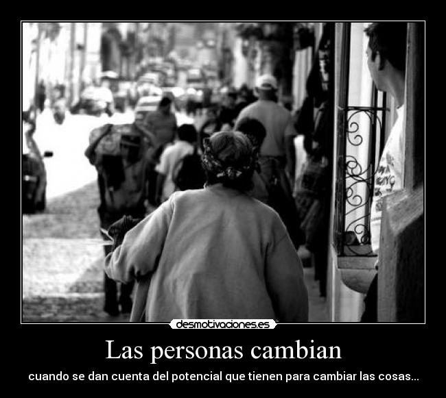 Las personas cambian - cuando se dan cuenta del potencial que tienen para cambiar las cosas...