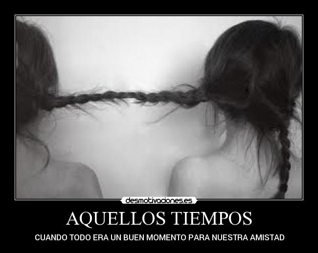 AQUELLOS TIEMPOS - CUANDO TODO ERA UN BUEN MOMENTO PARA NUESTRA AMISTAD