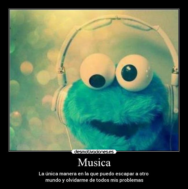 Musica - La única manera en la que puedo escapar a otro 
mundo y olvidarme de todos mis problemas
