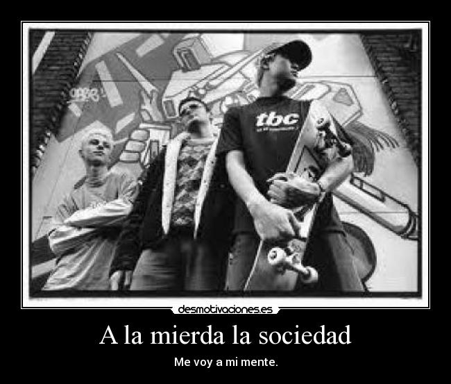 A la mierda la sociedad - Me voy a mi mente.