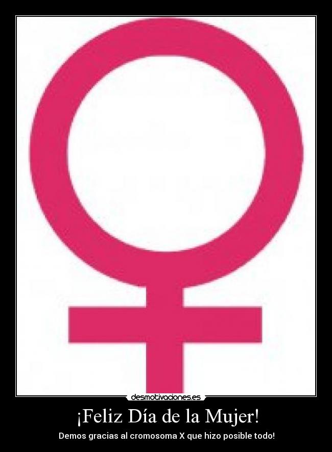 ¡Feliz Día de la Mujer! - Demos gracias al cromosoma X que hizo posible todo!