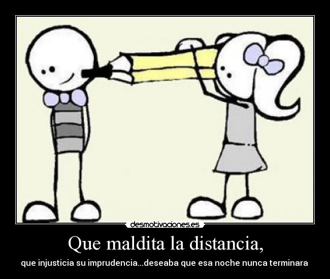 Que maldita la distancia, - que injusticia su imprudencia...deseaba que esa noche nunca terminara ♫