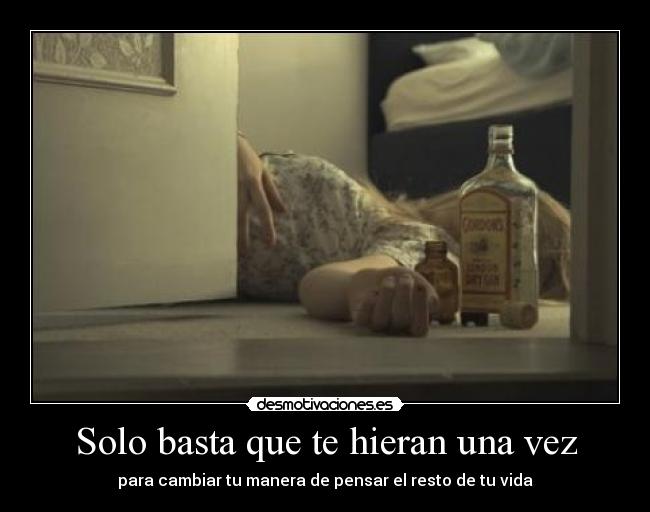 Solo basta que te hieran una vez - para cambiar tu manera de pensar el resto de tu vida