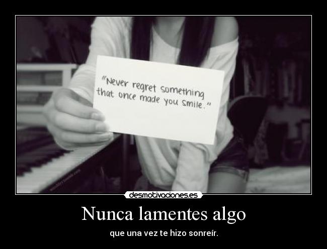 Nunca lamentes algo - que una vez te hizo sonreír.